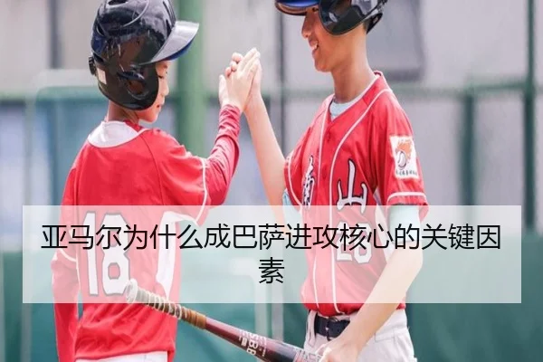 亚马尔为什么成巴萨进攻核心的关键因素