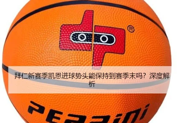 拜仁新赛季凯恩进球势头能保持到赛季末吗？深度解析