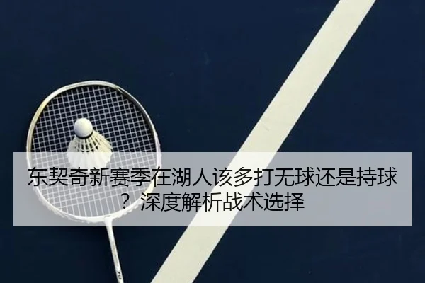 东契奇新赛季在湖人该多打无球还是持球？深度解析战术选择