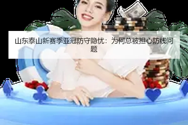 山东泰山新赛季亚冠防守隐忧：为何总被担心防线问题