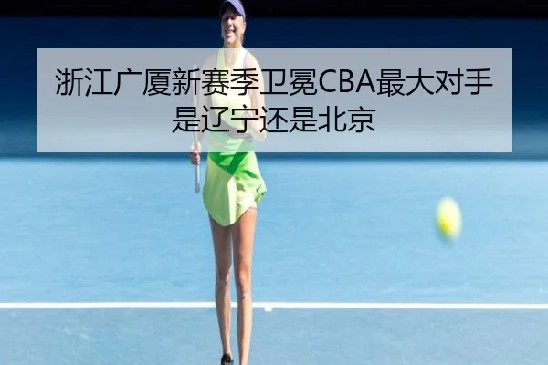 浙江广厦新赛季卫冕CBA最大对手是辽宁还是北京